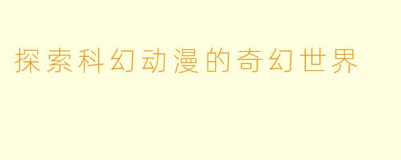 探索科幻动漫的奇幻世界