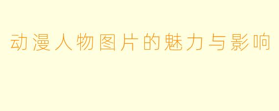 动漫人物图片的魅力与影响