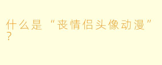 什么是“丧情侣头像动漫”?