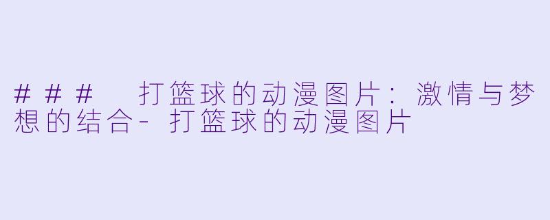 ### 打篮球的动漫图片:激情与梦想的结合