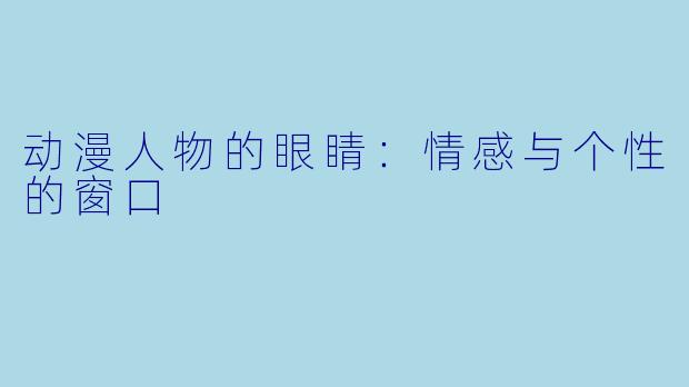 动漫人物的眼睛:情感与个性的窗口