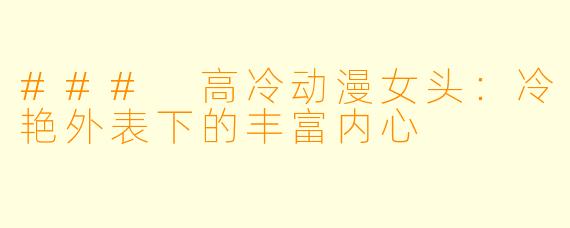 ### 高冷动漫女头：冷艳外表下的丰富内心