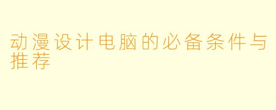 动漫设计电脑的必备条件与推荐