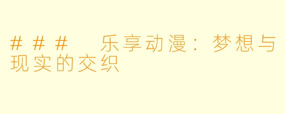 ### 乐享动漫：梦想与现实的交织