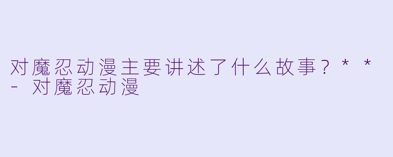 对魔忍动漫主要讲述了什么故事?**