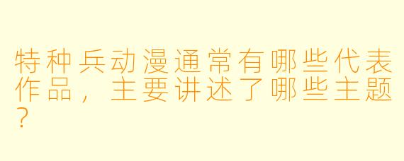 特种兵动漫通常有哪些代表作品,主要讲述了哪些主题?