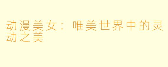 动漫美女：唯美世界中的灵动之美