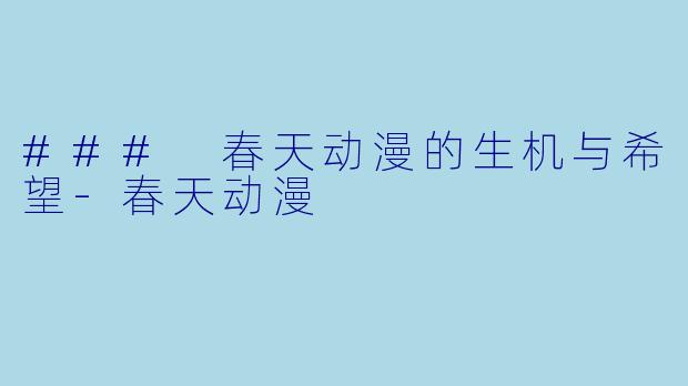 ### 春天动漫的生机与希望-春天动漫