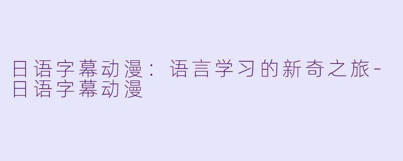 日语字幕动漫：语言学习的新奇之旅-日语字幕动漫