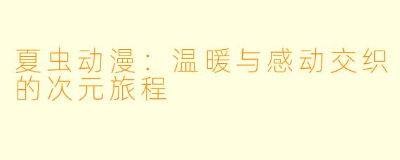 夏虫动漫:温暖与感动交织的次元旅程