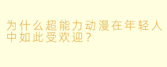 为什么超能力动漫在年轻人中如此受欢迎？