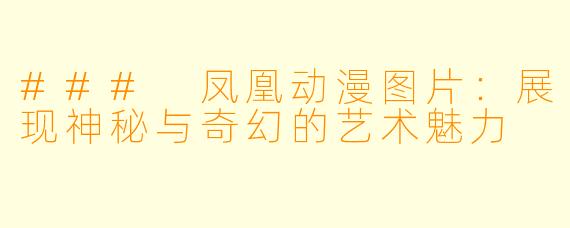 ### 凤凰动漫图片：展现神秘与奇幻的艺术魅力