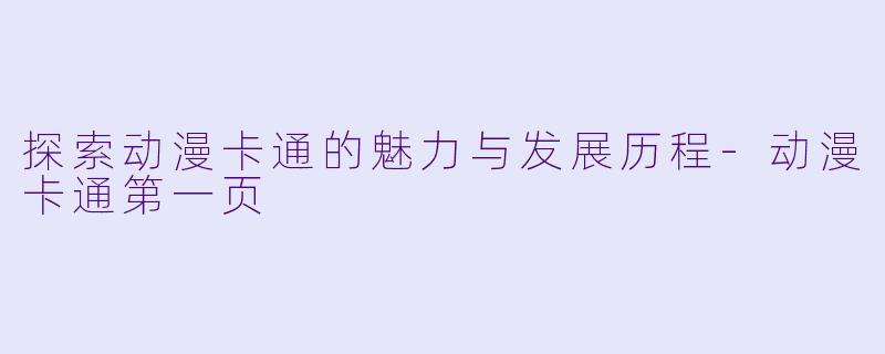 探索动漫卡通的魅力与发展历程-动漫卡通第一页