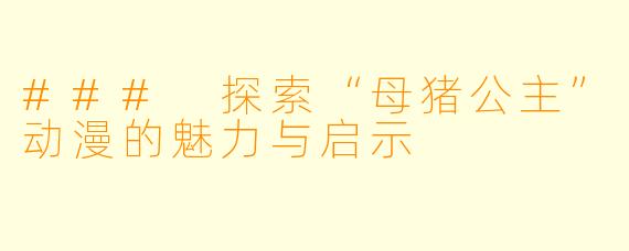 ### 探索“母猪公主”动漫的魅力与启示