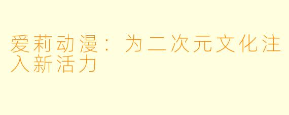 爱莉动漫：为二次元文化注入新活力