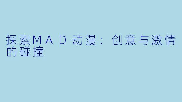 探索MAD动漫:创意与激情的碰撞