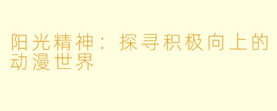 阳光精神：探寻积极向上的动漫世界