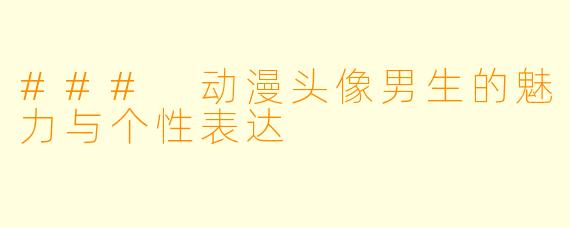 ### 动漫头像男生的魅力与个性表达