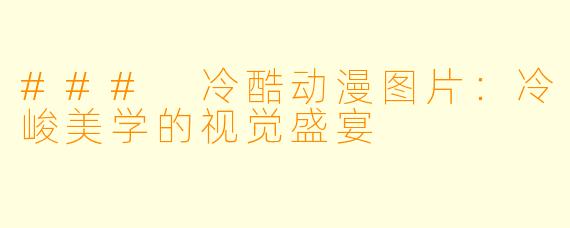 ### 冷酷动漫图片:冷峻美学的视觉盛宴