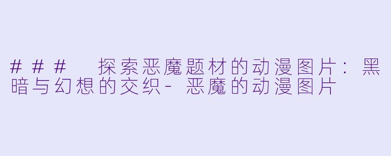 ### 探索恶魔题材的动漫图片:黑暗与幻想的交织