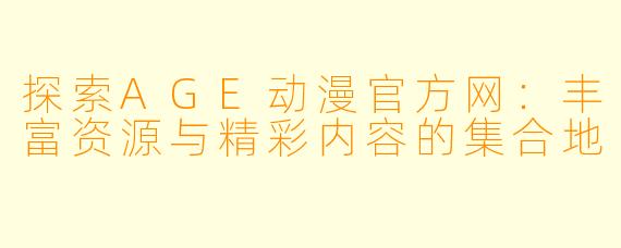 探索AGE动漫官方网:丰富资源与精彩内容的集合地