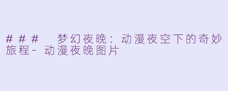 ### 梦幻夜晚：动漫夜空下的奇妙旅程-动漫夜晚图片