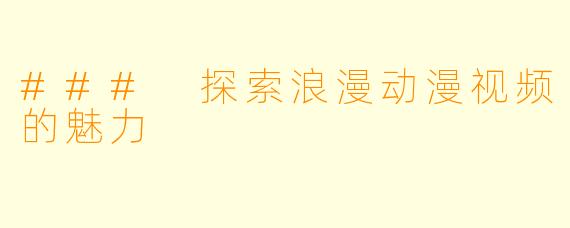 ### 探索浪漫动漫视频的魅力