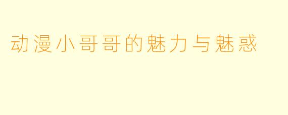 动漫小哥哥的魅力与魅惑