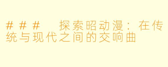 ### 探索昭动漫：在传统与现代之间的交响曲