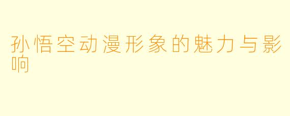孙悟空动漫形象的魅力与影响