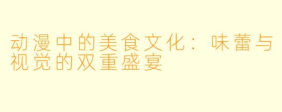 动漫中的美食文化：味蕾与视觉的双重盛宴