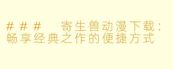 ### 寄生兽动漫下载：畅享经典之作的便捷方式