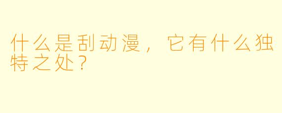 什么是刮动漫,它有什么独特之处?