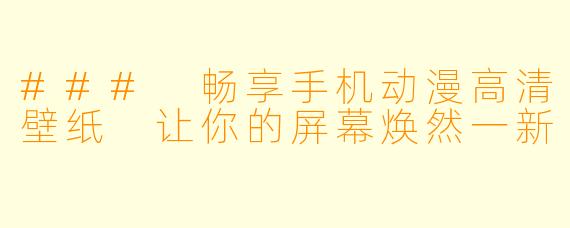 ### 畅享手机动漫高清壁纸 让你的屏幕焕然一新