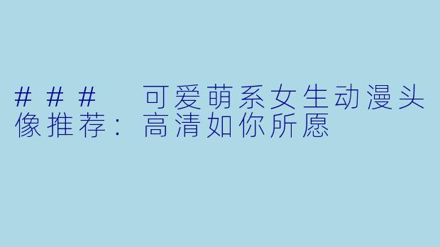 ### 可爱萌系女生动漫头像推荐：高清如你所愿