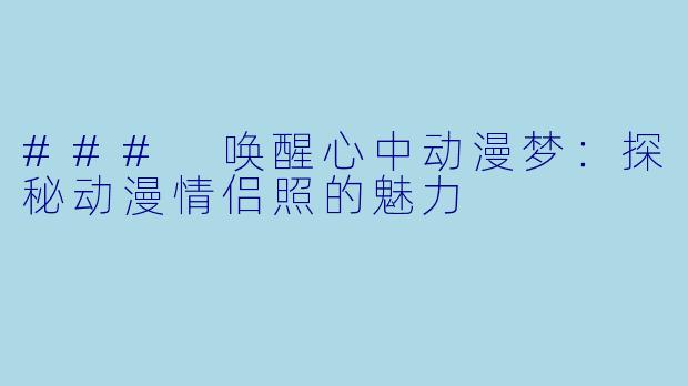 ### 唤醒心中动漫梦:探秘动漫情侣照的魅力