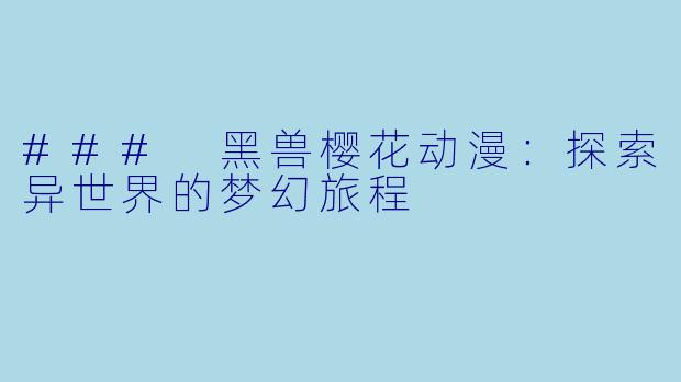 ### 黑兽樱花动漫：探索异世界的梦幻旅程