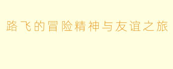 路飞的冒险精神与友谊之旅