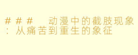 ### 动漫中的截肢现象：从痛苦到重生的象征