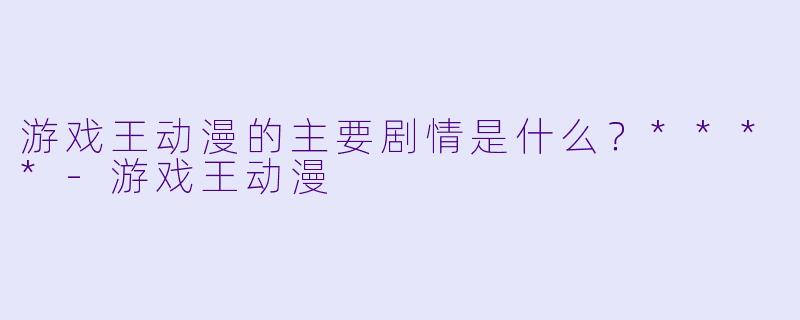 游戏王动漫的主要剧情是什么?****