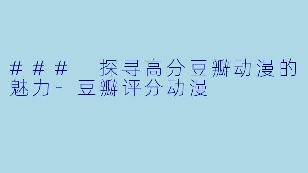### 探寻高分豆瓣动漫的魅力-豆瓣评分动漫