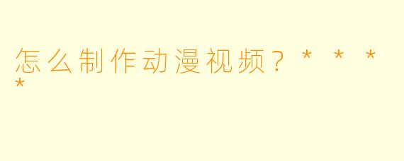 怎么制作动漫视频?****