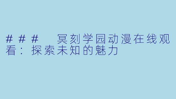 ### 冥刻学园动漫在线观看:探索未知的魅力