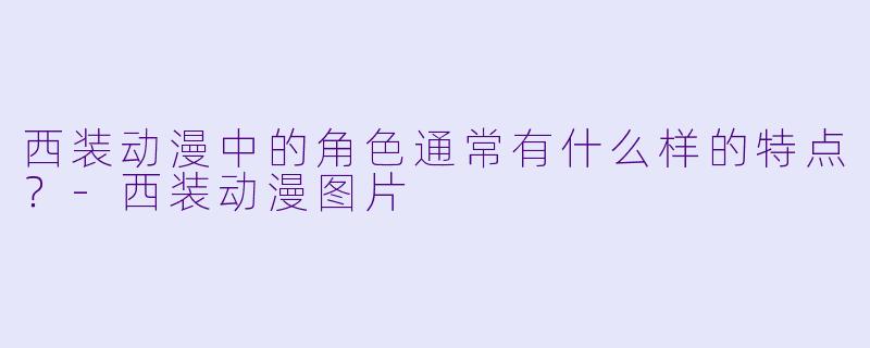 西装动漫中的角色通常有什么样的特点?