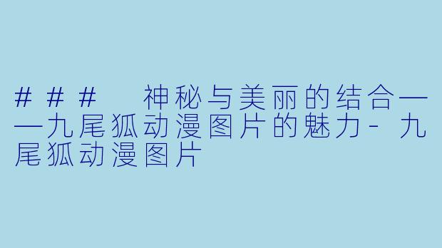 ### 神秘与美丽的结合——九尾狐动漫图片的魅力