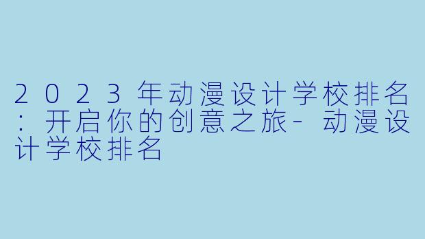 2023年动漫设计学校排名：开启你的创意之旅-动漫设计学校排名