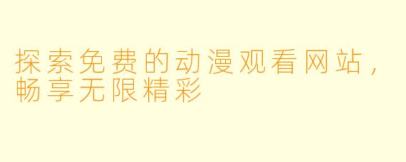 探索免费的动漫观看网站，畅享无限精彩