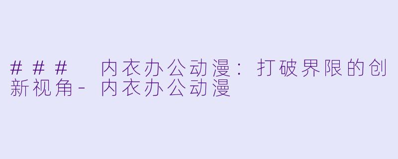 ### 内衣办公动漫：打破界限的创新视角-内衣办公动漫