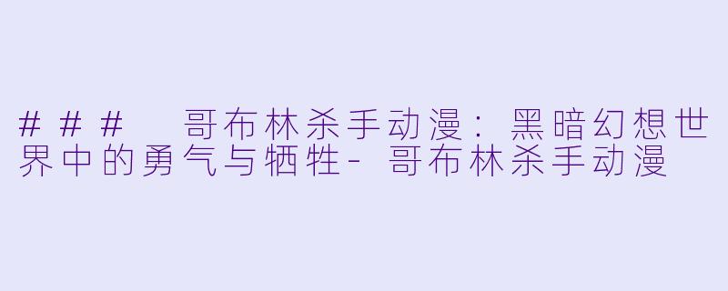 ### 哥布林杀手动漫:黑暗幻想世界中的勇气与牺牲
