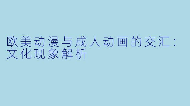 欧美动漫与成人动画的交汇:文化现象解析